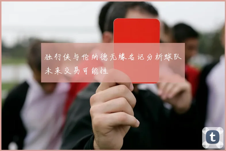 独行侠与伦纳德无缘名记分析球队未来交易可能性