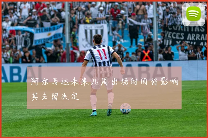 阿尔马达未来几周出场时间将影响其去留决定