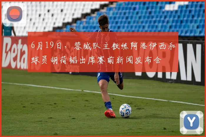 6月19日，蓉城队主教练阿洛伊西和球员胡荷韬出席赛前新闻发布会