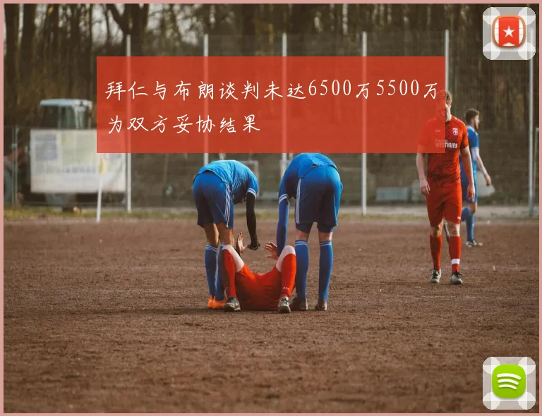 拜仁与布朗谈判未达6500万5500万为双方妥协结果