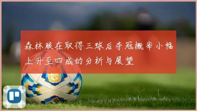 森林狼在取得三球后夺冠概率小幅上升至四成的分析与展望