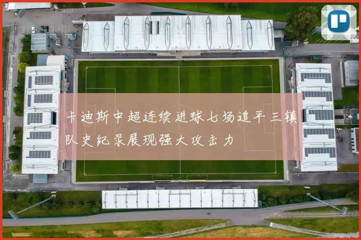 卡迪斯中超连续进球七场追平三镇队史纪录展现强大攻击力