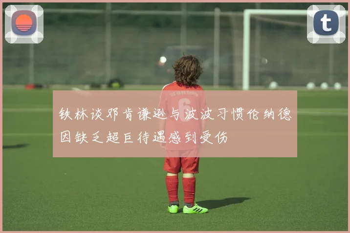 铁林谈邓肯谦逊与波波习惯伦纳德因缺乏超巨待遇感到受伤