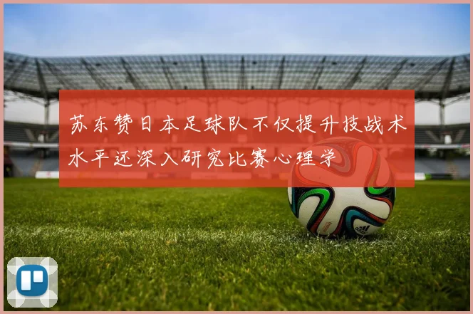苏东赞日本足球队不仅提升技战术水平还深入研究比赛心理学