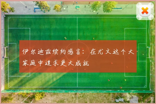 伊尔迪兹续约感言：在尤文这个大家庭中追求更大成就