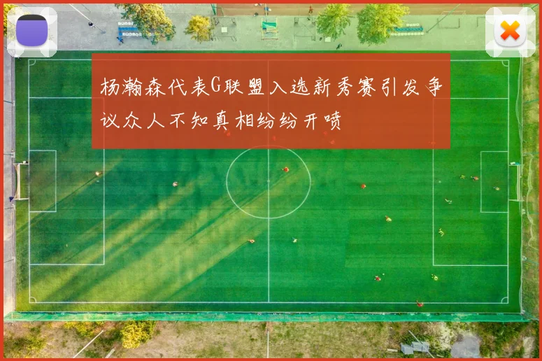 杨瀚森代表G联盟入选新秀赛引发争议众人不知真相纷纷开喷