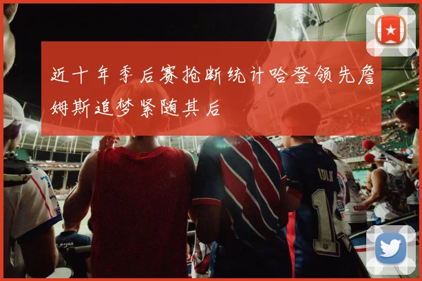 近十年季后赛抢断统计哈登领先詹姆斯追梦紧随其后