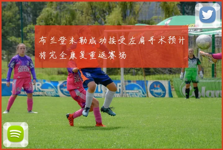 布兰登米勒成功接受左肩手术预计将完全康复重返赛场