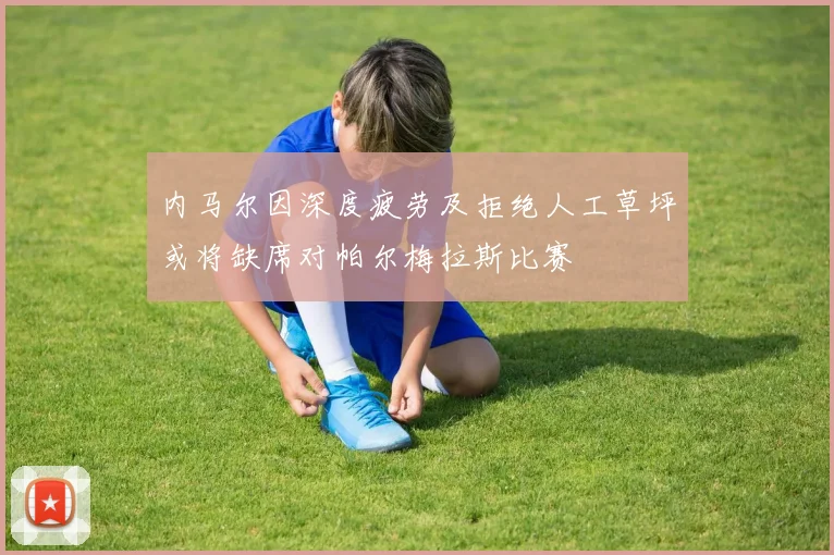 内马尔因深度疲劳及拒绝人工草坪或将缺席对帕尔梅拉斯比赛