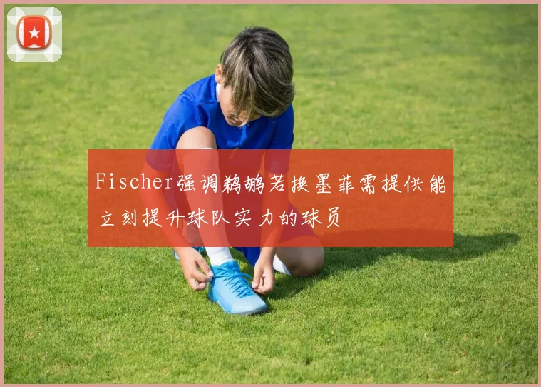 Fischer强调鹈鹕若换墨菲需提供能立刻提升球队实力的球员